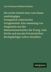 Produktbild: Die rechte Gestalt einer vom Staate unabh&auml;ngigen Evangelisch-lutherischen Ortsgemeinde. Eine sammlung von Zeugnissen aus den Bekenntnissschriften der