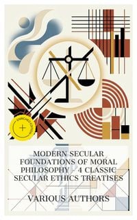 Produktbild: Modern Secular Foundations of Moral Philosophy - 4 Classic Secular Ethics Treatises