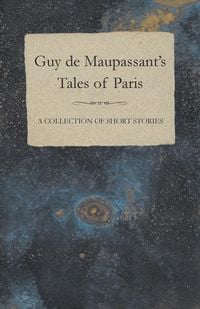 Produktbild: Guy de Maupassant's Tales of Paris - A Collection of Short Stories