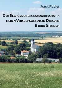 Produktbild: Der Begr&uuml;nder des landwirtschaftlichen Versuchswesens in Dresden Bruno Steglich