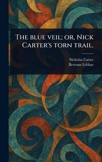 Produktbild: The Blue Veil; or, Nick Carter's Torn Trail.