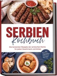 Produktbild: Serbien Kochbuch: Die leckersten Rezepte der serbischen K&uuml;che f&uuml;r jeden Geschmack und Anlass - inkl. Brotrezepten, Fingerfood, Getr&auml;nken, Dips uvm.