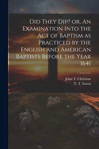 Produktbild: Did They Dip? or, An Examination Into the Act of Baptism as Practiced by the English and American Baptists Before the Year 1641