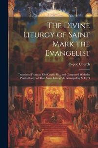 Produktbild: The Divine Liturgy of Saint Mark the Evangelist: Translated From an Old Coptic Ms., and Compared With the Printed Copy of That Same Liturgy As Arrange