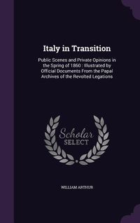 Produktbild: Italy in Transition: Public Scenes and Private Opinions in the Spring of 1860: Illustrated by Official Documents From the Papal Archives of