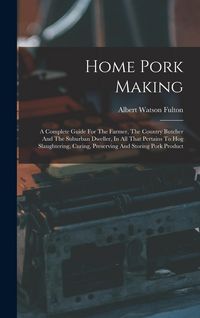 Produktbild: Home Pork Making: A Complete Guide For The Farmer, The Country Butcher And The Suburban Dweller, In All That Pertains To Hog Slaughterin