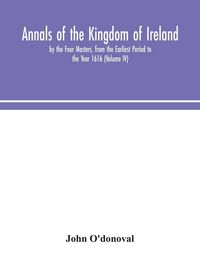 Produktbild: Annals Of The Kingdom Of Ireland, By The Four Masters, From The Earliest Period To The Year 1616 (Volume Iv)