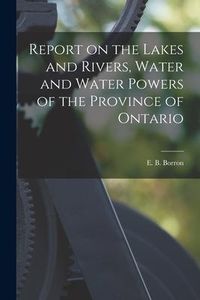 Produktbild: Report on the Lakes and Rivers, Water and Water Powers of the Province of Ontario [microform]