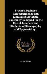 Produktbild: Brown's Business Correspondence and Manual of Dictation, Especially Designed for the Use of Teachers and Students of Stenography and Typewriting ...