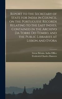 Produktbild: Report to the Secretary of State for India in Council on the Portuguese Records Relating to the East Indies, Contained in the Archivo Da Torre Do Tomb