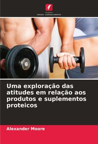 Produktbild: Uma explora&ccedil;&atilde;o das atitudes em rela&ccedil;&atilde;o aos produtos e suplementos proteicos
