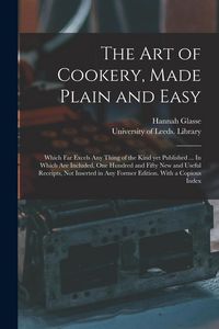 Produktbild: The Art of Cookery, Made Plain and Easy: Which Far Excels Any Thing of the Kind yet Published ... In Which Are Included, One Hundred and Fifty New and