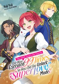 Produktbild: The 100th Time's the Charm: She Was Executed 99 Times, So How Did She Unlock "Super Love" Mode?! Volume 1