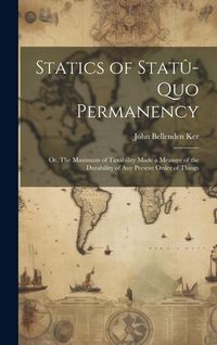 Produktbild: Statics of Stat&ucirc;-quo Permanency; or, The Maximum of Taxability Made a Measure of the Durability of any Present Order of Things