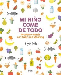 Mi Niño Come de Todo (Todo Lo Que Tienes Que Saber Sobre Baby-Led Weaning) / My Child Eats Everything (All You Need to Know about Baby-Led Weaning)