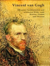 Produktbild: Vincent van Gogh: 100 seiner ber&uuml;hmtesten und sch&ouml;nsten Bilder samt Briefen, Zitaten und Skizzen
