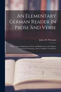 Produktbild: An Elementary German Reader in Prose and Verse: With Copious Explanatory Notes and References to the Editors German Grammars, and a Complete Vocabular