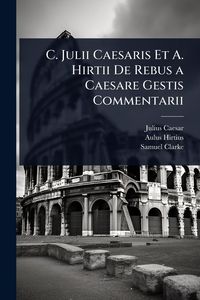 Produktbild: C. Julii Caesaris Et A. Hirtii De Rebus a Caesare Gestis Commentarii