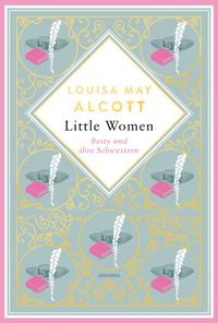 Produktbild: Louisa Mary Alcott, Little Women. Betty und ihre Schwestern - Erster und zweiter Teil. Schmuckausgabe mit Goldpr&auml;gung