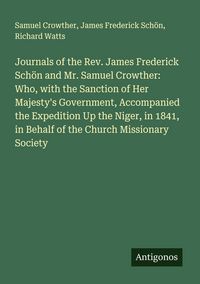 Produktbild: Journals of the Rev. James Frederick Sch&ouml;n and Mr. Samuel Crowther: Who, with the Sanction of Her Majesty's Government, Accompanied the Expedition Up the Niger, in 1841, in Behalf of the Church Missionary Society