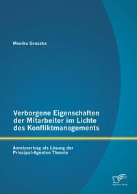 Produktbild: Verborgene Eigenschaften der Mitarbeiter im Lichte des Konfliktmanagements: Anreizvertrag als L&ouml;sung der Prinzipal-Agenten Theorie