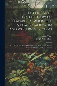 Produktbild: List of Plants Collected by Dr. Edward Palmer in 1890 in Lower California and Western Mexico, At: 1. La Paz, 2. San Pedro Martin Island, 3. Raza Islan