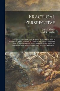 Produktbild: Practical Perspective; or, Perspective Made Easie. Teaching by the Opticks, How to Delineate All Bodies, Buildings, or Landskips, &c. By the Catoptric