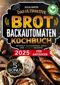 Produktbild: Das ultimative Brotbackautomaten-Kochbuch 2025 f&uuml;r Anf&auml;nger