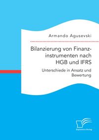 Produktbild: Bilanzierung von Finanzinstrumenten nach HGB und IFRS: Unterschiede in Ansatz und Bewertung