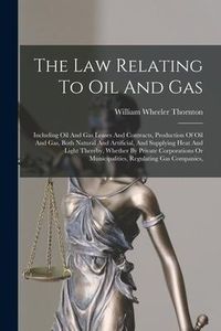 Produktbild: The Law Relating To Oil And Gas: Including Oil And Gas Leases And Contracts, Production Of Oil And Gas, Both Natural And Artificial, And Supplying Hea