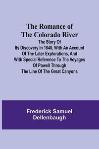 Produktbild: The Romance of the Colorado River; The Story of its Discovery in 1840, with an Account of the Later Explorations, and with Special Reference to the Voyages of Powell through the Line of the Great Canyons