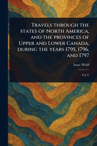 Produktbild: Travels Through the States of North America, and the Provinces of Upper and Lower Canada, During the Years 1795, 1796, and 1797