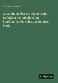 Produktbild: Abhandlung &uuml;ber die dogmatische Definition der unbefleckten Empf&auml;ngniss der seligsten Jungfrau Maria