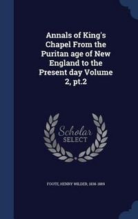Produktbild: Annals of King's Chapel From the Puritan age of New England to the Present day Volume 2, pt.2