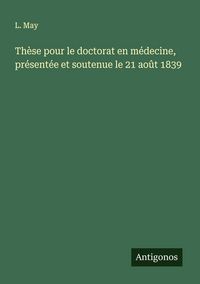 Produktbild: Th&egrave;se pour le doctorat en m&eacute;decine, pr&eacute;sent&eacute;e et soutenue le 21 ao&ucirc;t 1839