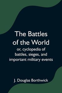 Produktbild: The Battles of the World; or, cyclopedia of battles, sieges, and important military events