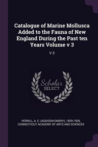 Produktbild: Catalogue of Marine Mollusca Added to the Fauna of New England During the Past ten Years Volume v 3