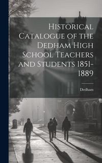 Produktbild: Historical Catalogue of the Dedham High School Teachers and Students 1851-1889