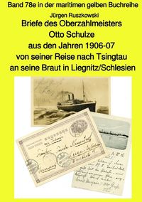 Briefe des Oberzahlmeisters Otto Schulze aus den Jahren 1906-07 von seiner Reise nach Tsingtau an seine Braut in Liegnitz/Schlesien Jürgen Ruszkowski