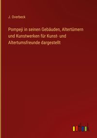 Produktbild: Pompeji in seinen Geb&auml;uden, Altert&uuml;mern und Kunstwerken f&uuml;r Kunst- und Altertumsfreunde dargestellt