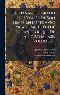 Produktbild: Athanase Le Grand Et L'eglise De Son Temps En Lutte Avec L'arianisme. Pr&Atilde;(c)c&Atilde;(c)d&Atilde;(c) Du Pan&Atilde;(c)gyrique De Saint Athanase, Volume 2...