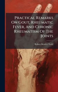 Produktbild: Practical Remarks On Gout, Rheumatic Fever, And Chronic Rheumatism Of The Joints