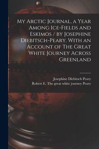 Produktbild: My Arctic Journal, a Year Among Ice-fields and Eskimos / by Josephine Diebitsch-Peary. With an Account of The Great White Journey Across Greenland [microform]