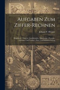 Produktbild: Aufgaben Zum Ziffer-rechnen: Regeldetri, Tausch-, Gesellschafts-, Mischungs-, Procent-, Gewinn- Und Verlust-, Zins- Und Rabattrechnung