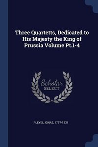 Produktbild: Three Quartetts, Dedicated to His Majesty the King of Prussia Volume Pt.1-4