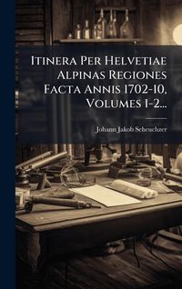 Produktbild: Itinera Per Helvetiae Alpinas Regiones Facta Annis 1702-10, Volumes 1-2...