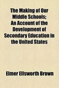 Produktbild: The Making of Our Middle Schools; An Account of the Development of Secondary Education in the United States