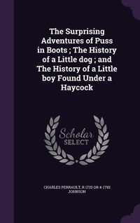 Produktbild: The Surprising Adventures of Puss in Boots; The History of a Little dog; and The History of a Little boy Found Under a Haycock