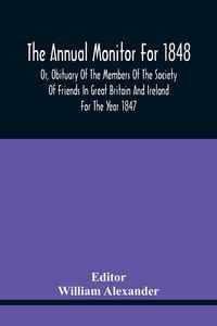 Produktbild: The Annual Monitor For 1848 Or, Obituary Of The Members Of The Society Of Friends In Great Britain And Ireland For The Year 1847