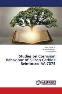 Produktbild: Studies on Corrosion Behaviour of Silicon Carbide Reinforced AA-7075